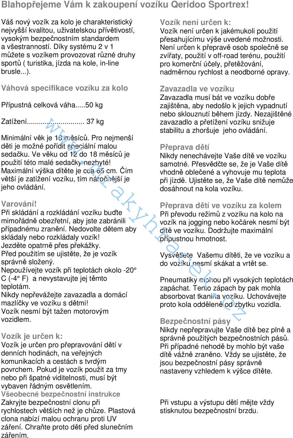 .. 37 kg Minimální věk je 18 měsíců. Pro nejmenší děti je možné pořídit speciální malou sedačku. Ve věku od 12 do 18 měsíců je použití této malé sedačky nezbyté! Maximální výška dítěte je cca 65 cm.