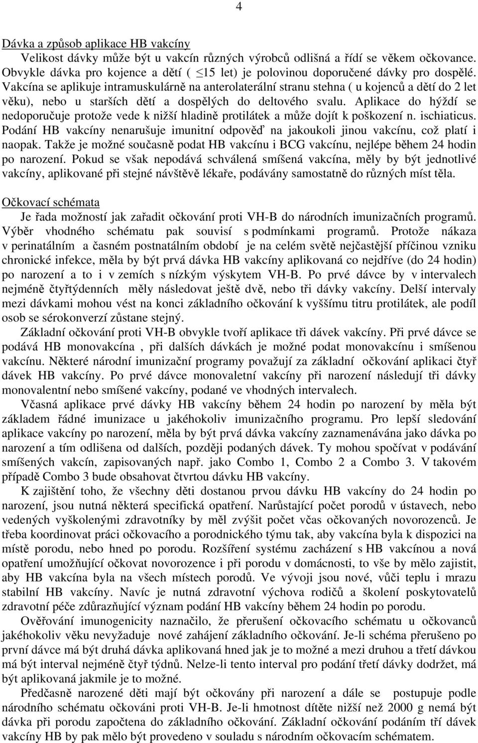 Vakcína se aplikuje intramuskulárně na anterolaterální stranu stehna ( u kojenců a dětí do 2 let věku), nebo u starších dětí a dospělých do deltového svalu.