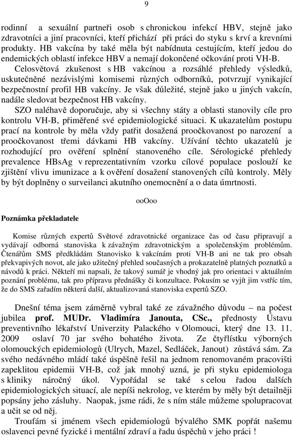 Celosvětová zkušenost s HB vakcínou a rozsáhlé přehledy výsledků, uskutečněné nezávislými komisemi různých odborníků, potvrzují vynikající bezpečnostní profil HB vakcíny.