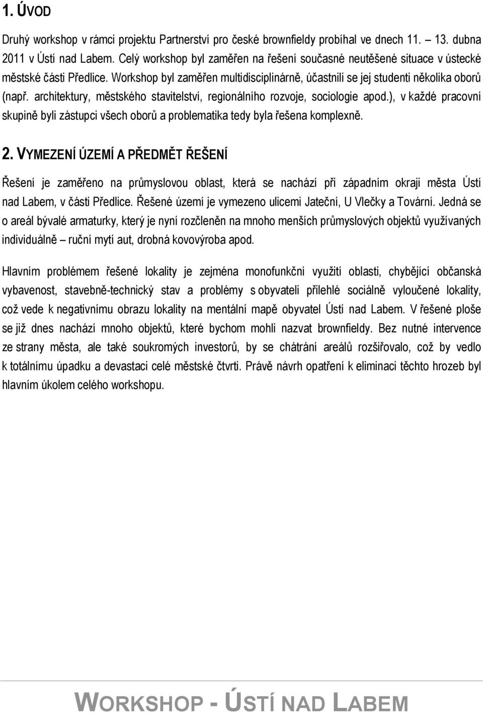 architektury, městského stavitelství, regionálního rozvoje, sociologie apod.), v každé pracovní skupině byli zástupci všech oborů a problematika tedy byla řešena komplexně. 2.