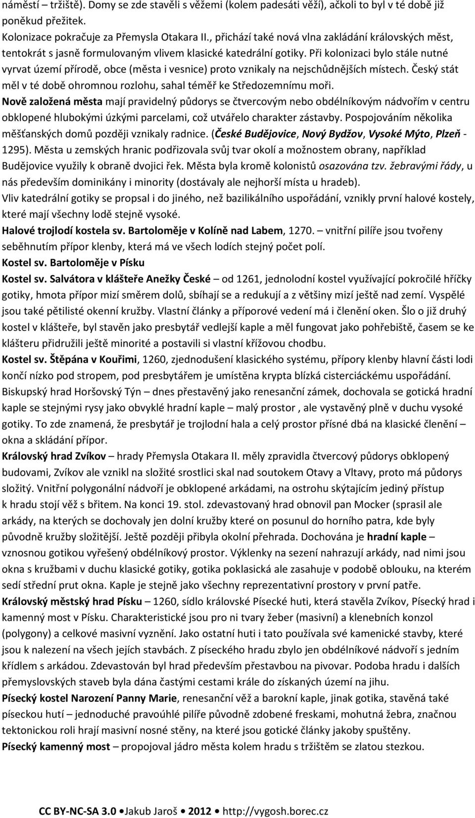 Při kolonizaci bylo stále nutné vyrvat území přírodě, obce (města i vesnice) proto vznikaly na nejschůdnějších místech. Český stát měl v té době ohromnou rozlohu, sahal téměř ke Středozemnímu moři.