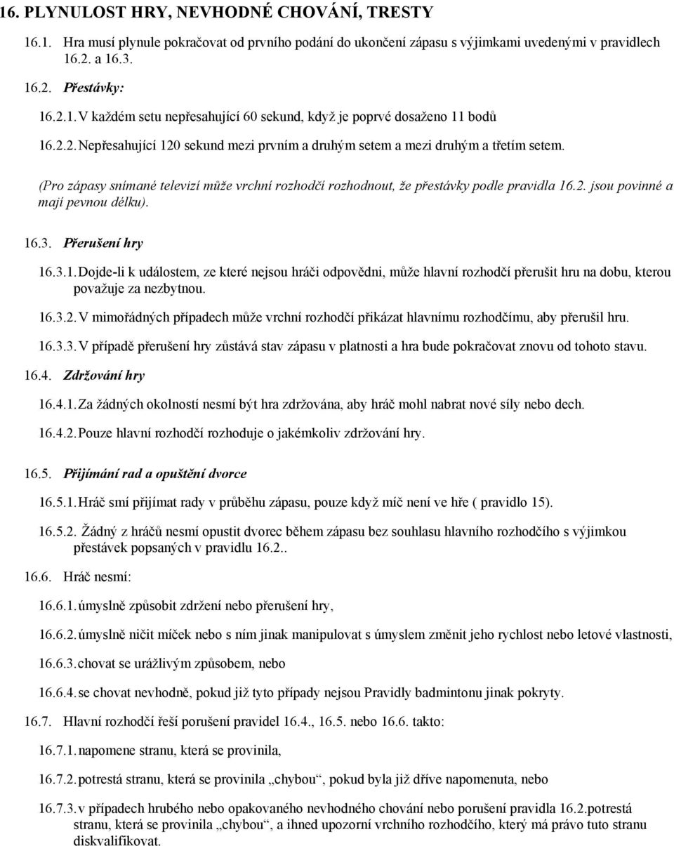 16.3. Přerušení hry 16.3.1. Dojdeli k událostem, ze které nejsou hráči odpovědni, může hlavní rozhodčí přerušit hru na dobu, kterou považuje za nezbytnou. 16.3.2.