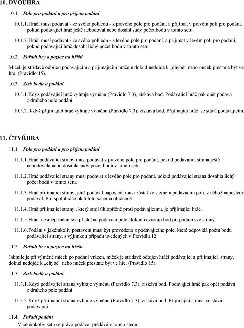 (Pravidlo 15). 10.3. Zisk bodů a podání 10.3.1. Když podávající hráč vyhraje výměnu (Pravidlo 7.3), získává bod. Podávající hráč pak opět podává z druhého pole podání. 10.3.2.