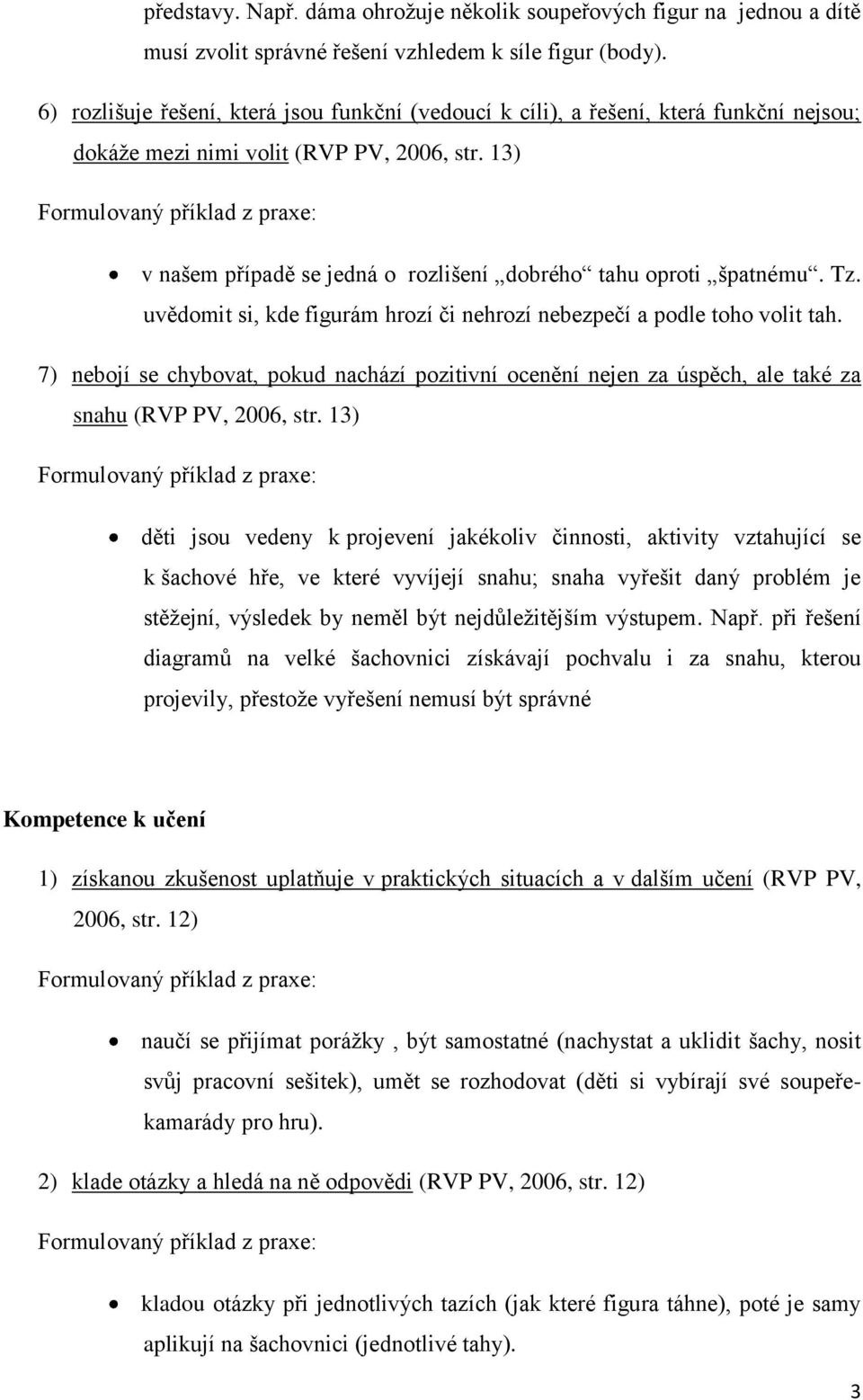 13) v našem případě se jedná o rozlišení dobrého tahu oproti špatnému. Tz. uvědomit si, kde figurám hrozí či nehrozí nebezpečí a podle toho volit tah.