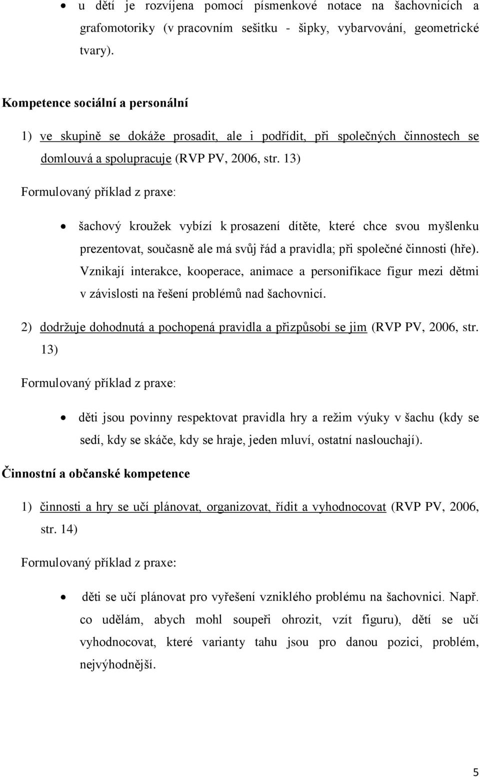 13) šachový kroužek vybízí k prosazení dítěte, které chce svou myšlenku prezentovat, současně ale má svůj řád a pravidla; při společné činnosti (hře).