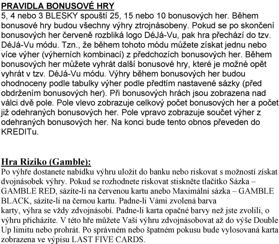 , že během tohoto módu můžete získat jednu nebo více výher (výherních kombinací) z předchozích bonusových her. Během bonusových her můžete vyhrát další bonusové hry, které je možné opět vyhrát v tzv.