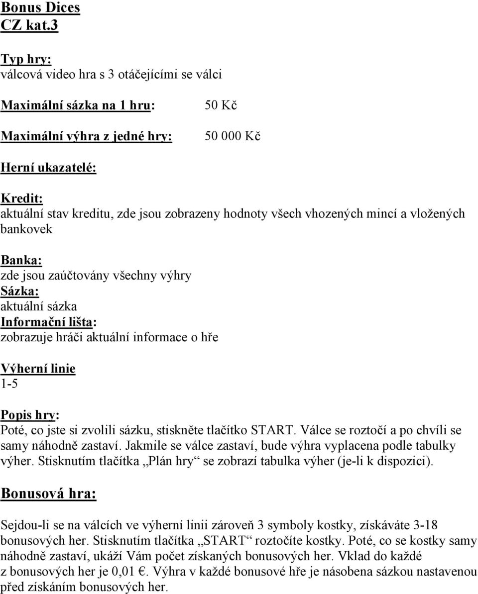 Stisknutím tlačítka Plán hry se zobrazí tabulka výher (je-li k dispozici). Bonusová hra: Sejdou-li se na válcích ve výherní linii zároveň 3 symboly kostky, získáváte 3-18 bonusových her.