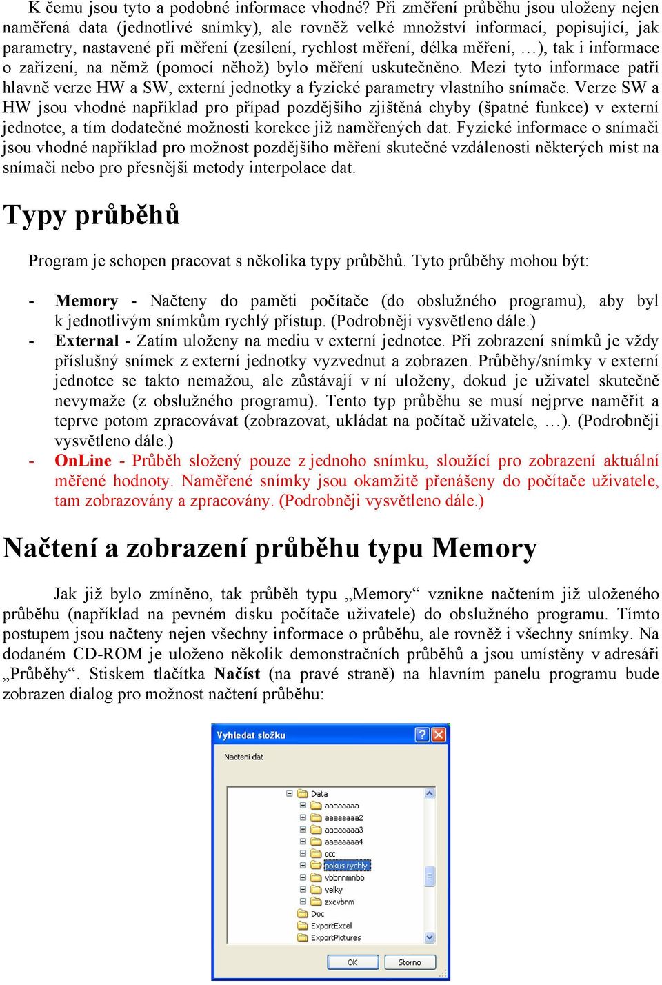 měření, ), tak i informace o zařízení, na němž (pomocí něhož) bylo měření uskutečněno. Mezi tyto informace patří hlavně verze HW a SW, externí jednotky a fyzické parametry vlastního snímače.