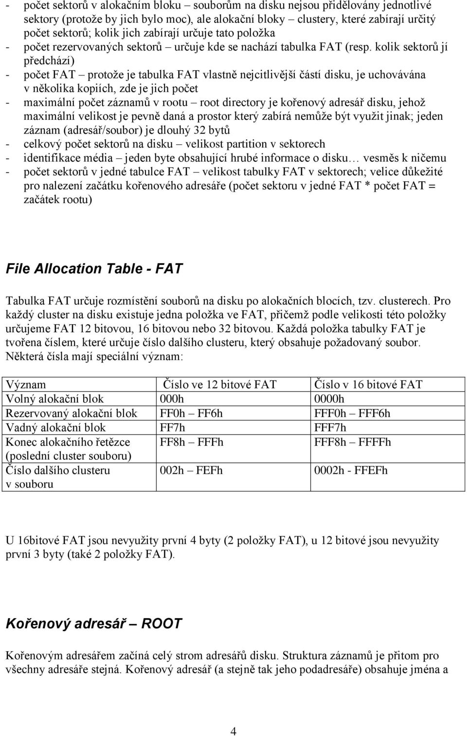 kolik sektorů jí předchází) - počet FAT protože je tabulka FAT vlastně nejcitlivější částí disku, je uchovávána v několika kopiích, zde je jich počet - maximální počet záznamů v rootu root directory