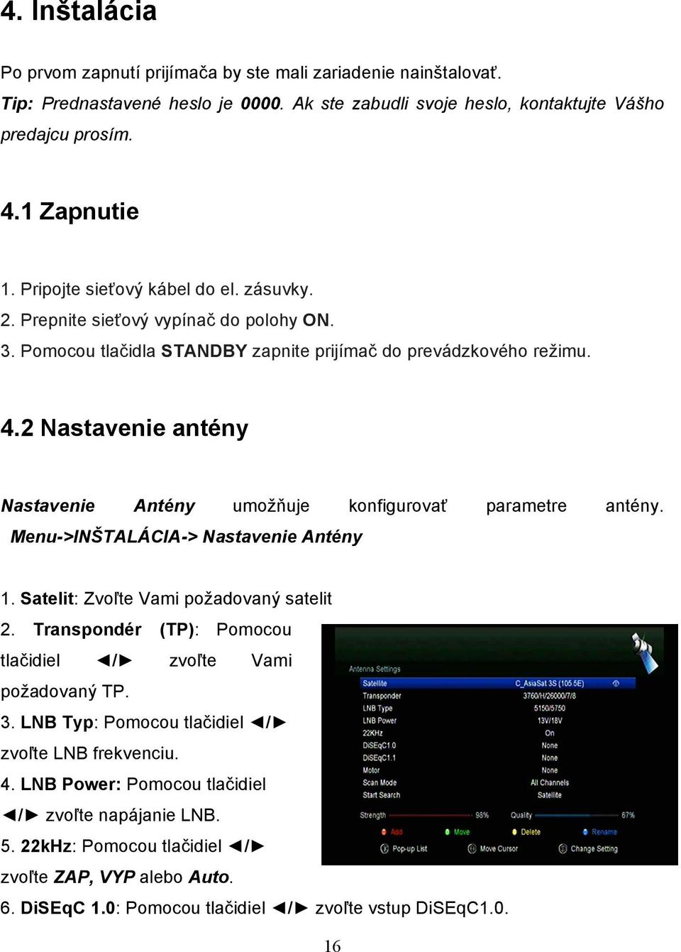 2 Nastavenie antény Nastavenie Antény umožňuje konfigurovať parametre antény. Menu->INŠTALÁCIA-> Nastavenie Antény 1. Satelit: Zvoľte Vami požadovaný satelit 2.