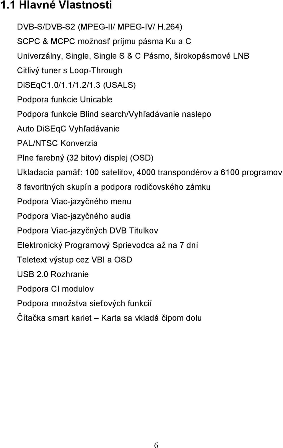 3 (USALS) Podpora funkcie Unicable Podpora funkcie Blind search/vyhľadávanie naslepo Auto DiSEqC Vyhľadávanie PAL/NTSC Konverzia Plne farebný (32 bitov) displej (OSD) Ukladacia pamäť: 100