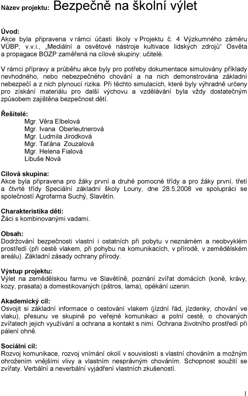 Při těchto simulacích, které byly výhradně určeny pro získání materiálu pro další výchovu a vzdělávání byla vždy dostatečným způsobem zajištěna bezpečnost dětí. Řešitelé: Mgr. Věra Elbelová Mgr.