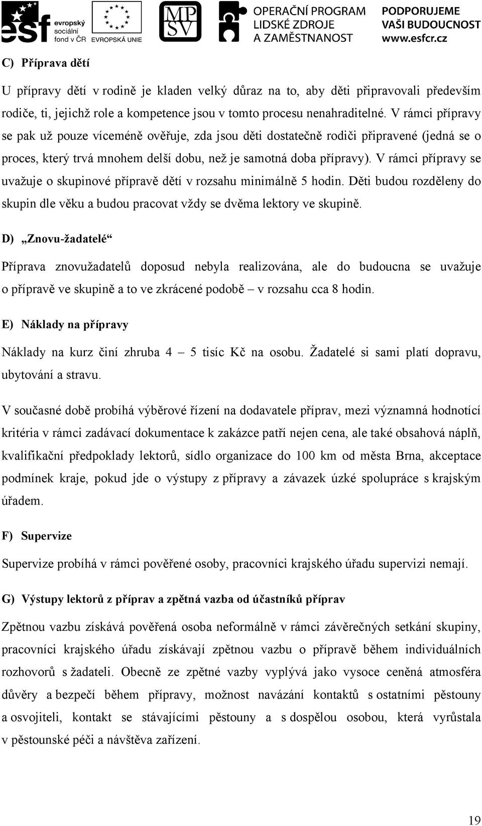 V rámci přípravy se uvažuje o skupinové přípravě dětí v rozsahu minimálně 5 hodin. Děti budou rozděleny do skupin dle věku a budou pracovat vždy se dvěma lektory ve skupině.