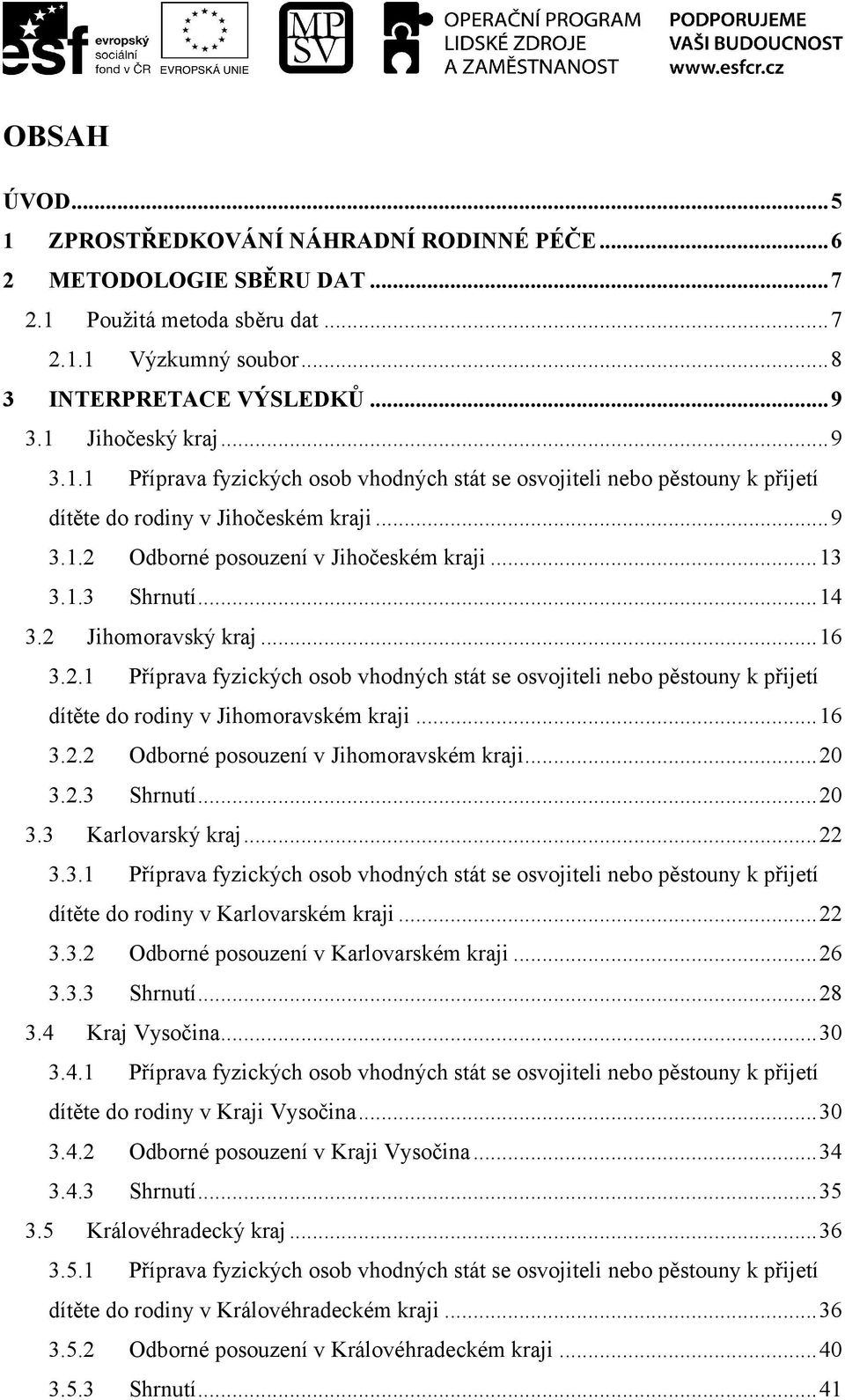 ..16 3.2.2 Odborné posouzení v Jihomoravském kraji...20 3.2.3 Shrnutí...20 3.3 Karlovarský kraj...22 3.3.1 Příprava fyzických osob vhodných stát se osvojiteli nebo pěstouny k přijetí dítěte do rodiny v Karlovarském kraji.