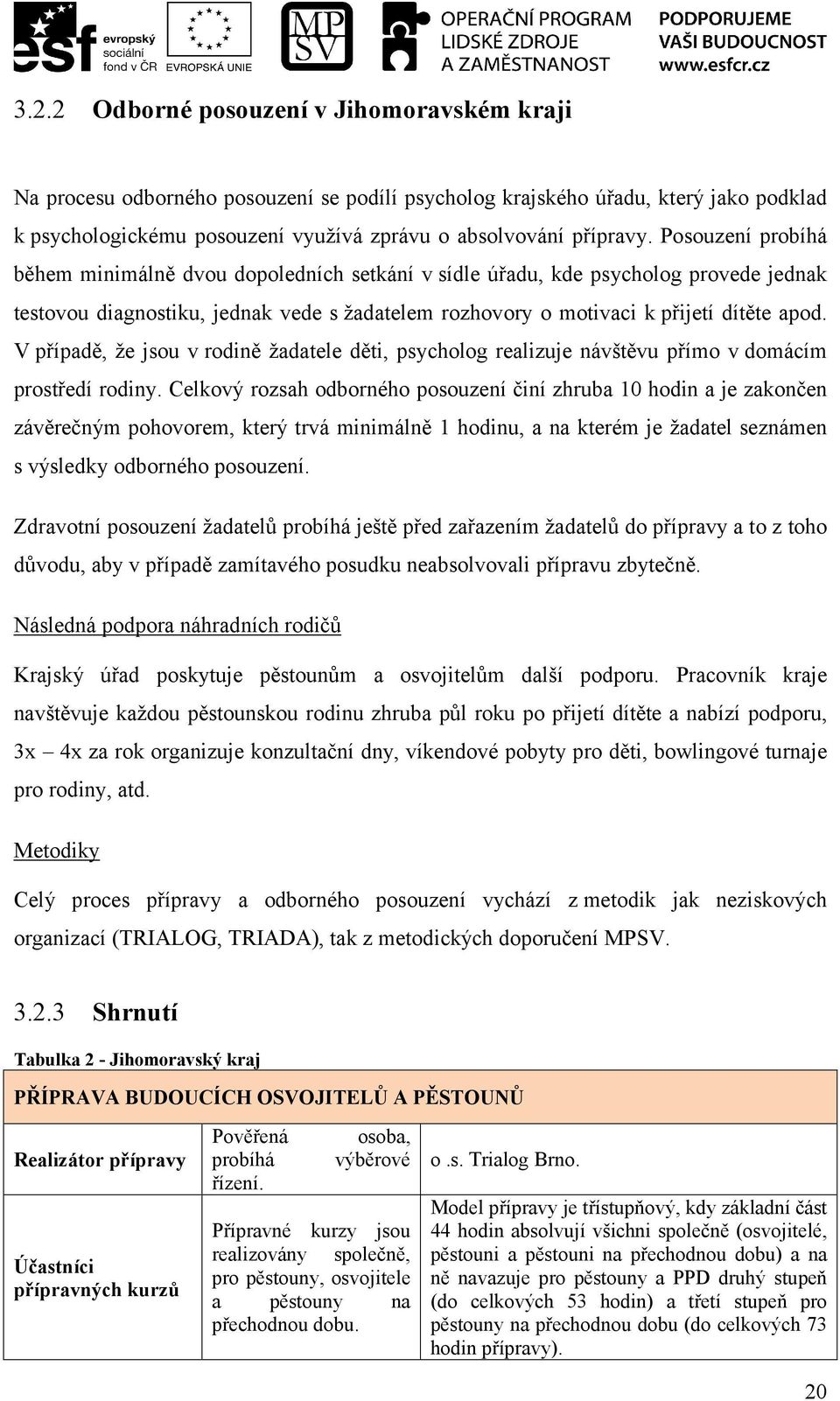 V případě, že jsou v rodině žadatele děti, psycholog realizuje návštěvu přímo v domácím prostředí rodiny.