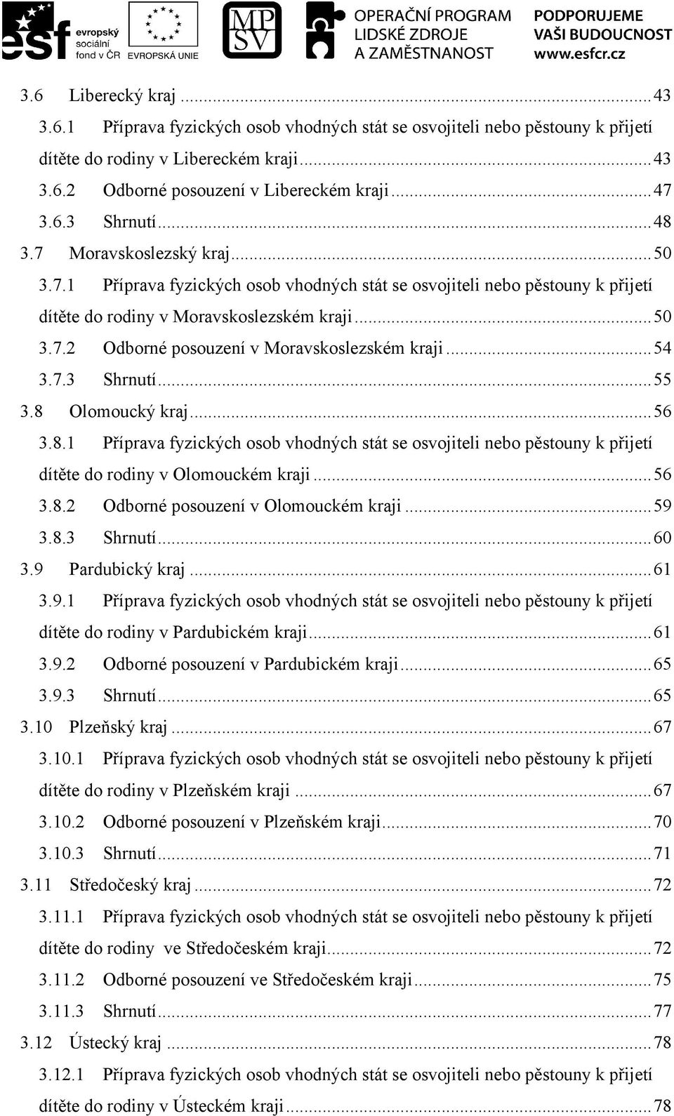 ..54 3.7.3 Shrnutí...55 3.8 Olomoucký kraj...56 3.8.1 Příprava fyzických osob vhodných stát se osvojiteli nebo pěstouny k přijetí dítěte do rodiny v Olomouckém kraji...56 3.8.2 Odborné posouzení v Olomouckém kraji.