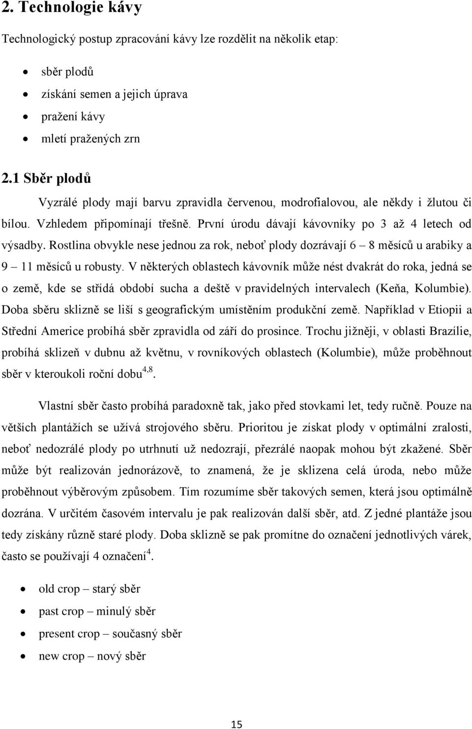 Rostlina obvykle nese jednou za rok, neboť plody dozrávají 6 8 měsíců u arabiky a 9 11 měsíců u robusty.