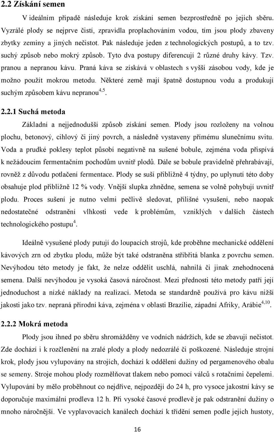 suchý způsob nebo mokrý způsob. Tyto dva postupy diferencují 2 různé druhy kávy. Tzv. pranou a nepranou kávu. Praná káva se získává v oblastech s vyšší zásobou vody, kde je možno použít mokrou metodu.