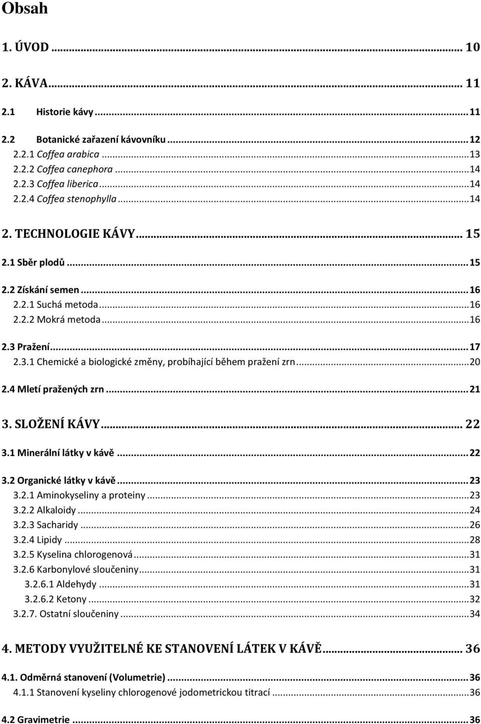 .. 20 2.4 Mletí pražených zrn... 21 3. SLOŽENÍ KÁVY... 22 3.1 Minerální látky v kávě... 22 3.2 Organické látky v kávě... 23 3.2.1 Aminokyseliny a proteiny... 23 3.2.2 Alkaloidy... 24 3.2.3 Sacharidy.