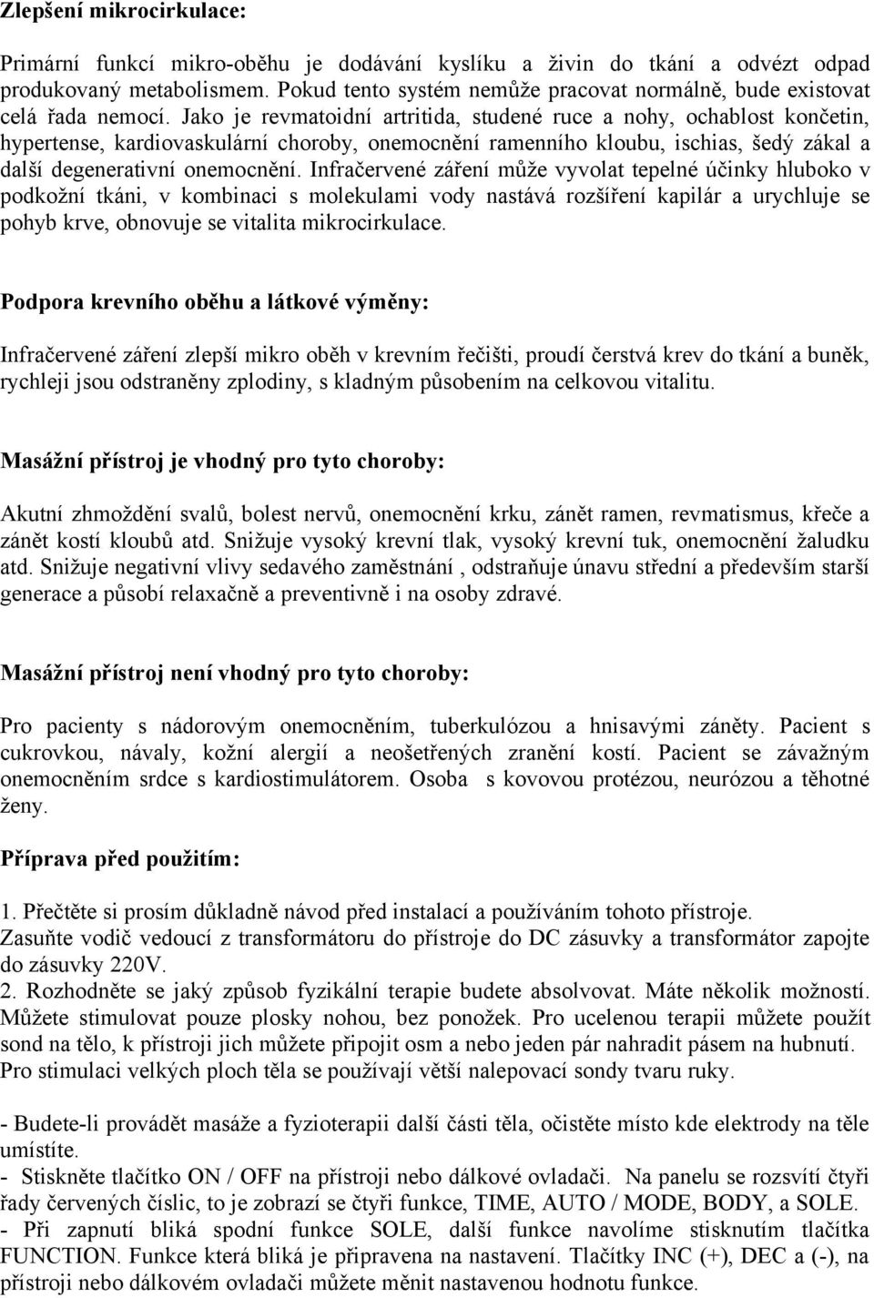 Jako je revmatoidní artritida, studené ruce a nohy, ochablost končetin, hypertense, kardiovaskulární choroby, onemocnění ramenního kloubu, ischias, šedý zákal a další degenerativní onemocnění.