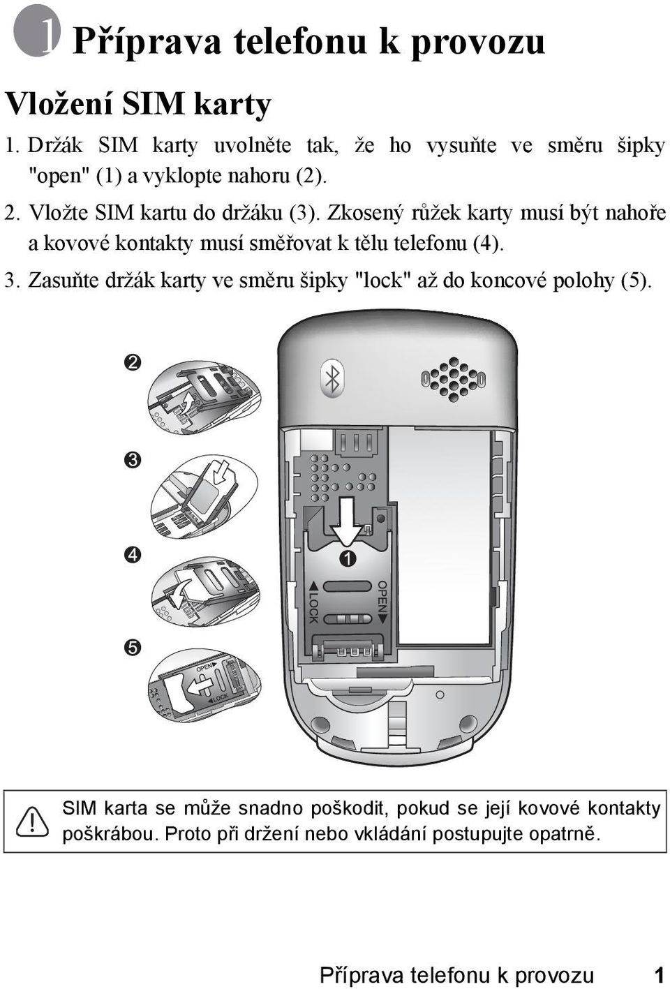 Vložte SIM kartu do držáku (3). Zkosený růžek karty musí být nahoře a kovové kontakty musí směřovat k tělu telefonu (4). 3.