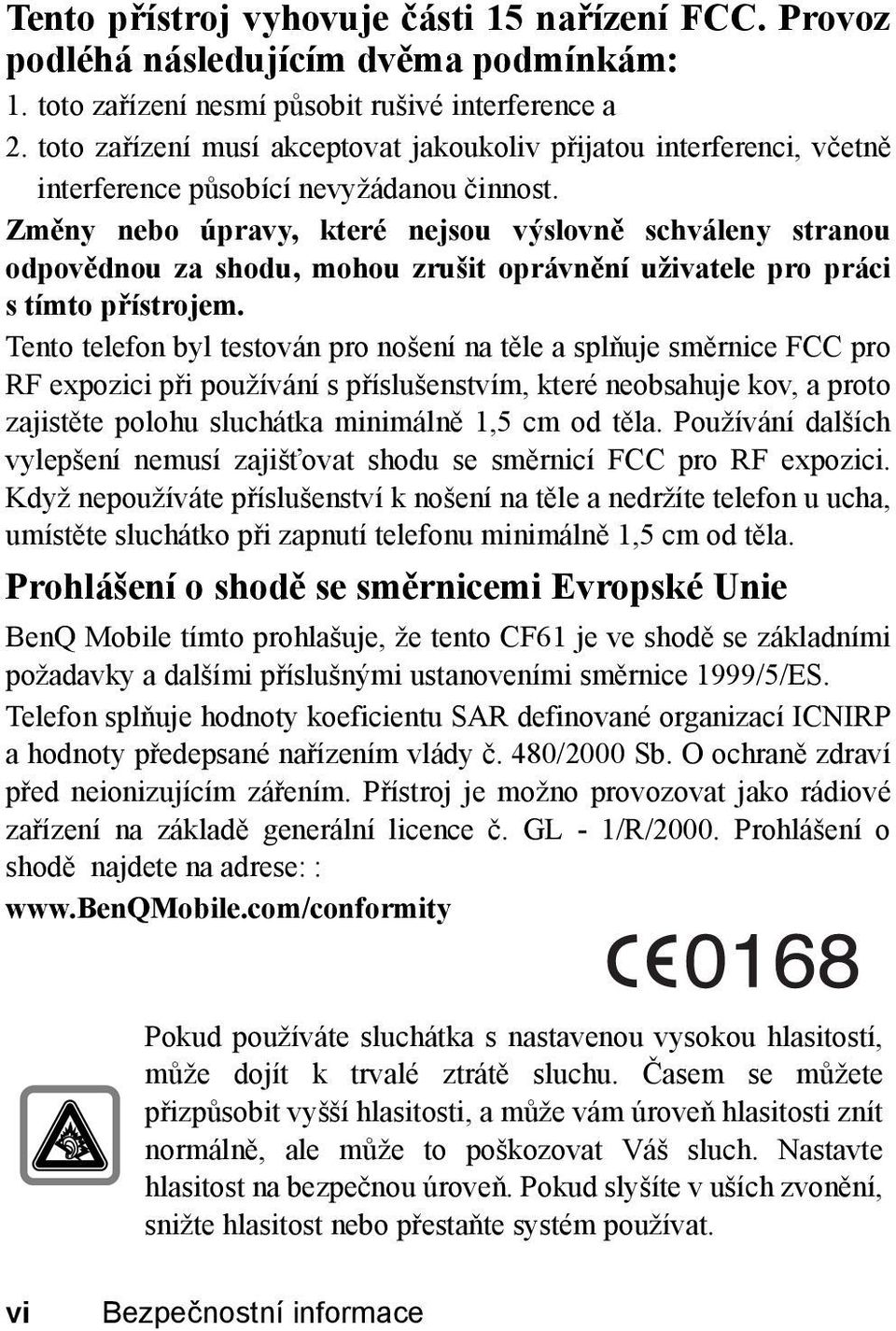 Změny nebo úpravy, které nejsou výslovně schváleny stranou odpovědnou za shodu, mohou zrušit oprávnění uživatele pro práci stímto přístrojem.