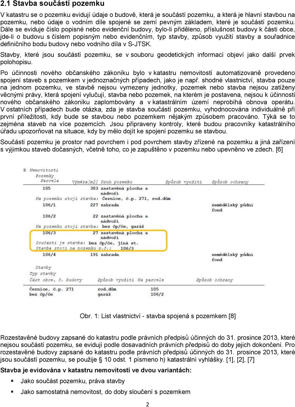 Dále se eviduje číslo popisné nebo evidenční budovy, bylo-li přiděleno, příslušnost budovy k části obce, jde-li o budovu s číslem popisným nebo evidenčním, typ stavby, způsob využití stavby a