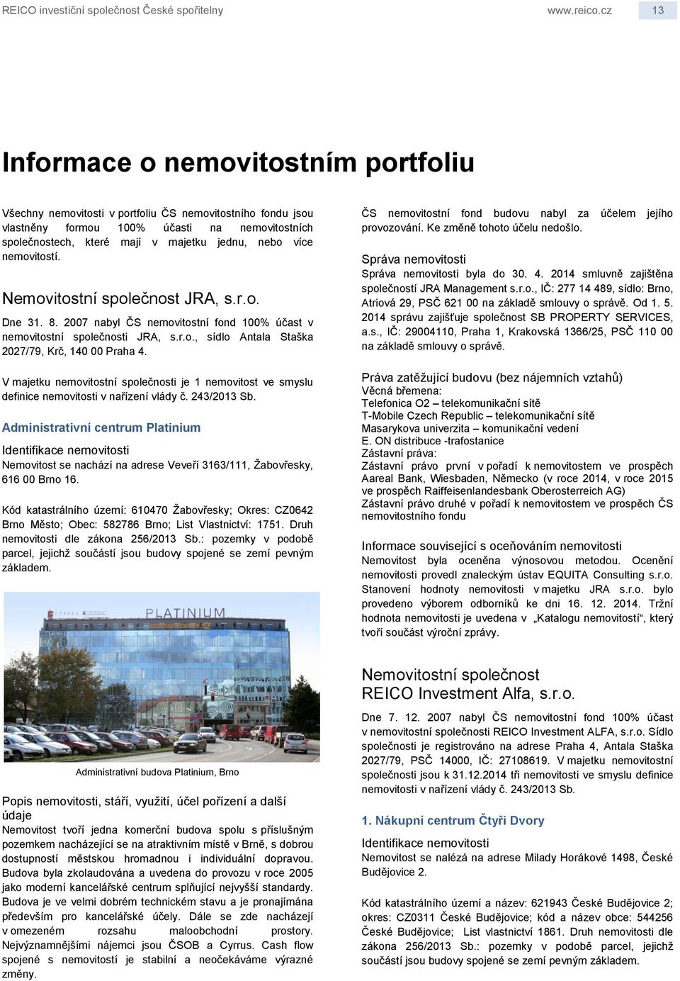 více nemovitostí. Nemovitostní společnost JRA, s.r.o. Dne 31. 8. 2007 nabyl ČS nemovitostní fond 100% účast v nemovitostní společnosti JRA, s.r.o., sídlo Antala Staška 2027/79, Krč, 140 00 Praha 4.