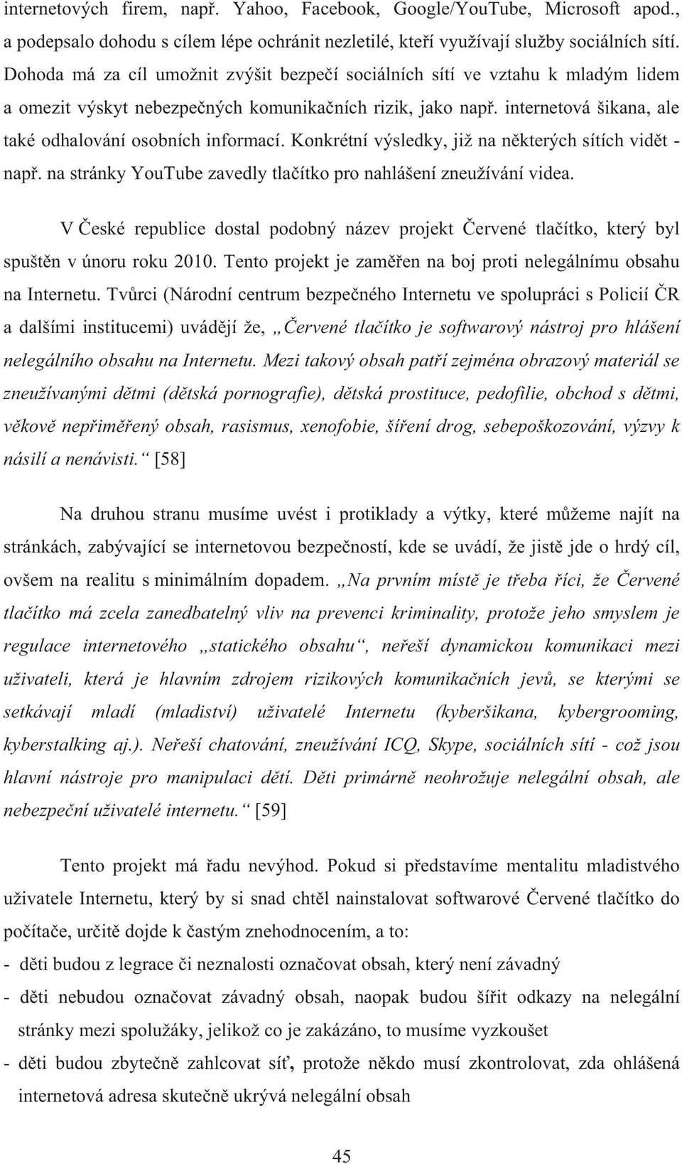 internetová šikana, ale také odhalování osobních informací. Konkrétní výsledky, již na některých sítích vidět - např. na stránky YouTube zavedly tlačítko pro nahlášení zneužívání videa.