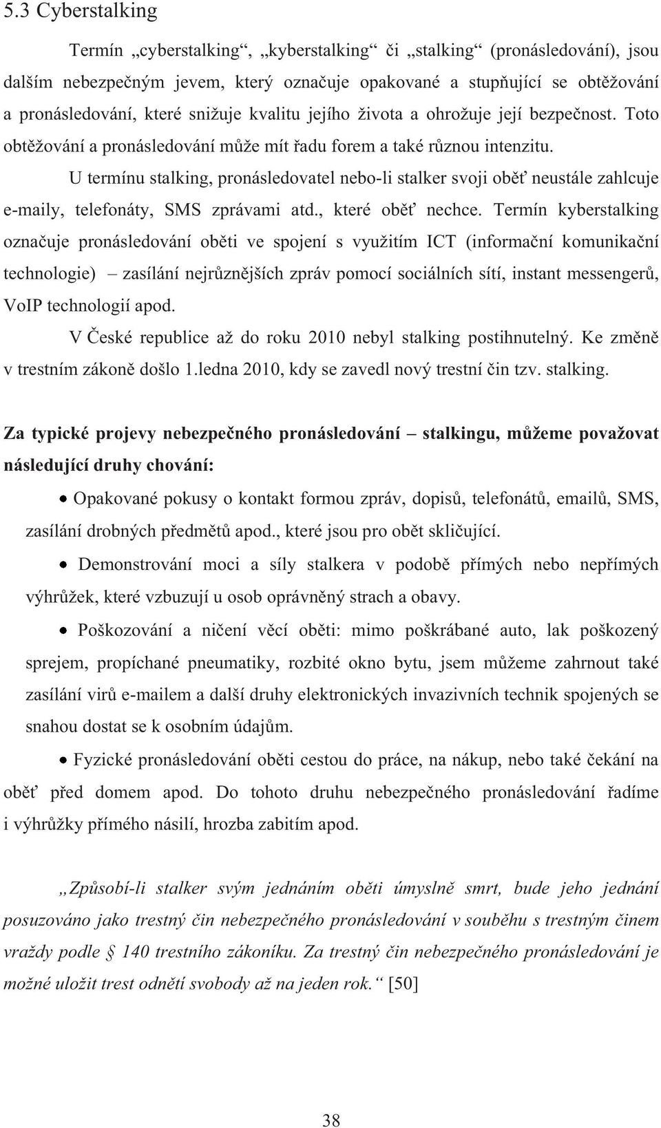 U termínu stalking, pronásledovatel nebo-li stalker svoji oběť neustále zahlcuje e-maily, telefonáty, SMS zprávami atd., které oběť nechce.