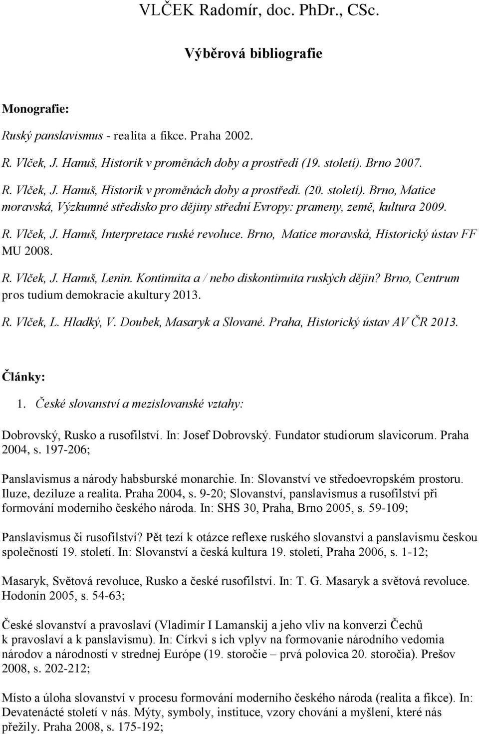 Brno, Matice moravská, Historický ústav FF MU 2008. R. Vlček, J. Hanuš, Lenin. Kontinuita a / nebo diskontinuita ruských dějin? Brno, Centrum pros tudium demokracie akultury 2013. R. Vlček, L.