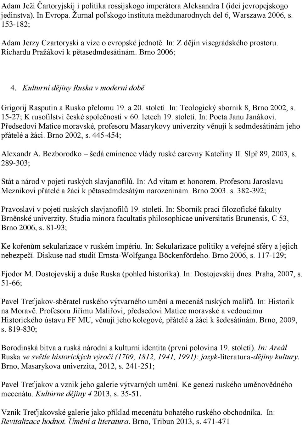 Kulturní dějiny Ruska v moderní době Grigorij Rasputin a Rusko přelomu 19. a 20. století. In: Teologický sborník 8, Brno 2002, s. 15-27; K rusofilství české společnosti v 60. letech 19. století. In: Pocta Janu Janákovi.