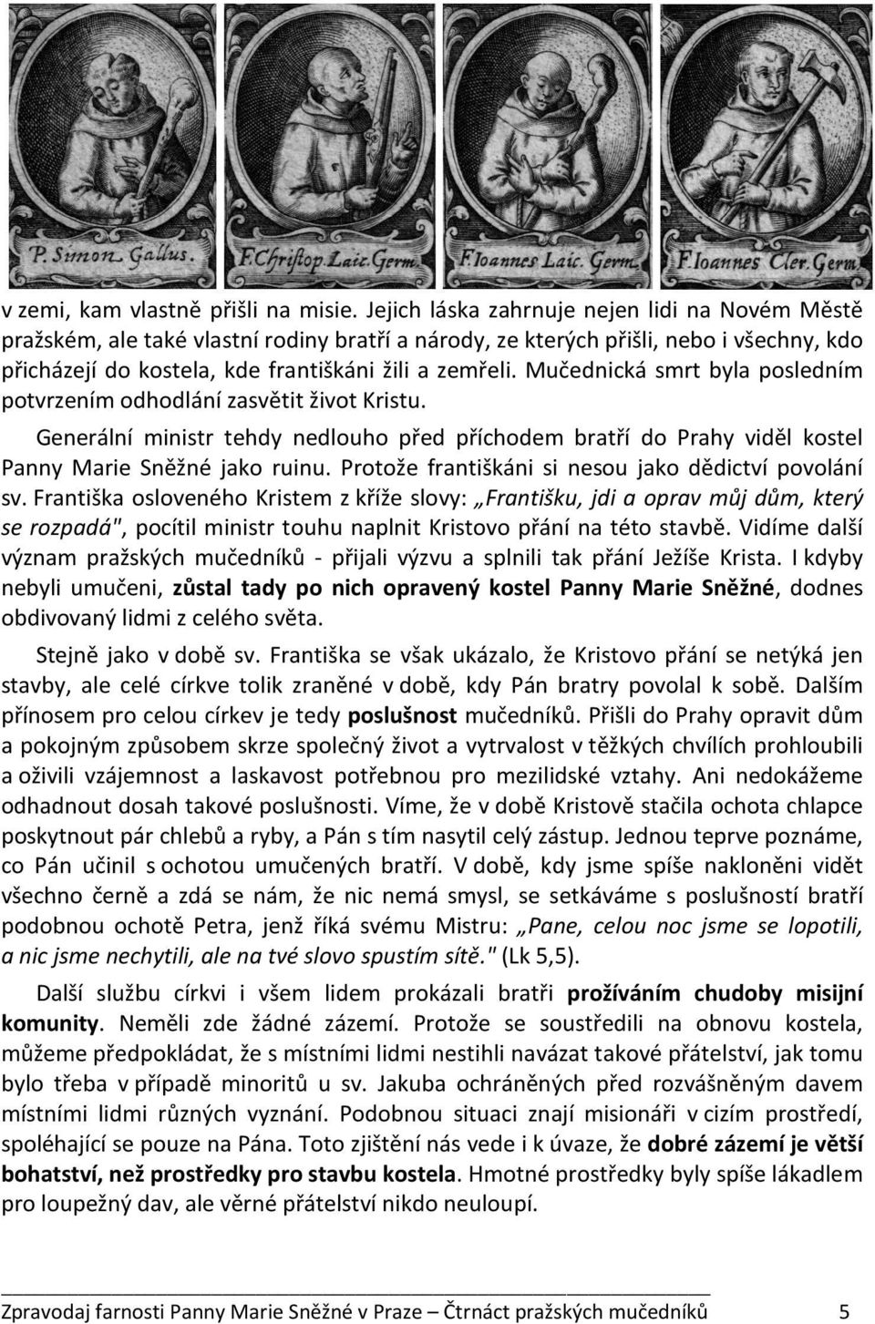 Mučednická smrt byla posledním potvrzením odhodlání zasvětit život Kristu. Generální ministr tehdy nedlouho před příchodem bratří do Prahy viděl kostel Panny Marie Sněžné jako ruinu.