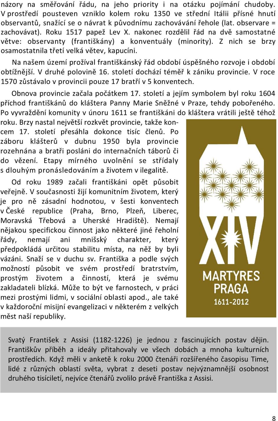 nakonec rozdělil řád na dvě samostatné větve: observanty (františkány) a konventuály (minority). Z nich se brzy osamostatnila třetí velká větev, kapucíni.