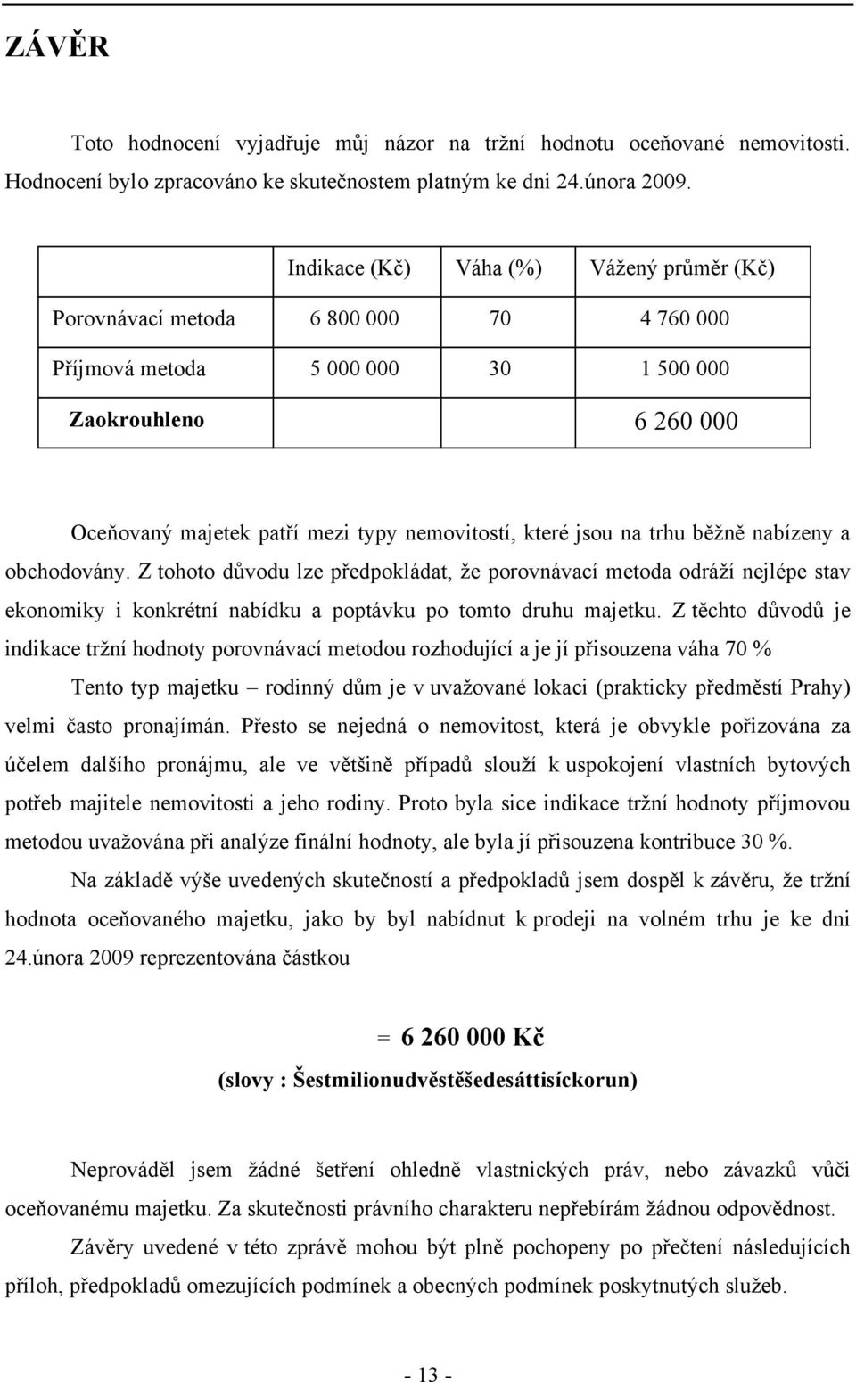 jsou na trhu běţně nabízeny a obchodovány. Z tohoto důvodu lze předpokládat, ţe porovnávací metoda odráţí nejlépe stav ekonomiky i konkrétní nabídku a poptávku po tomto druhu majetku.