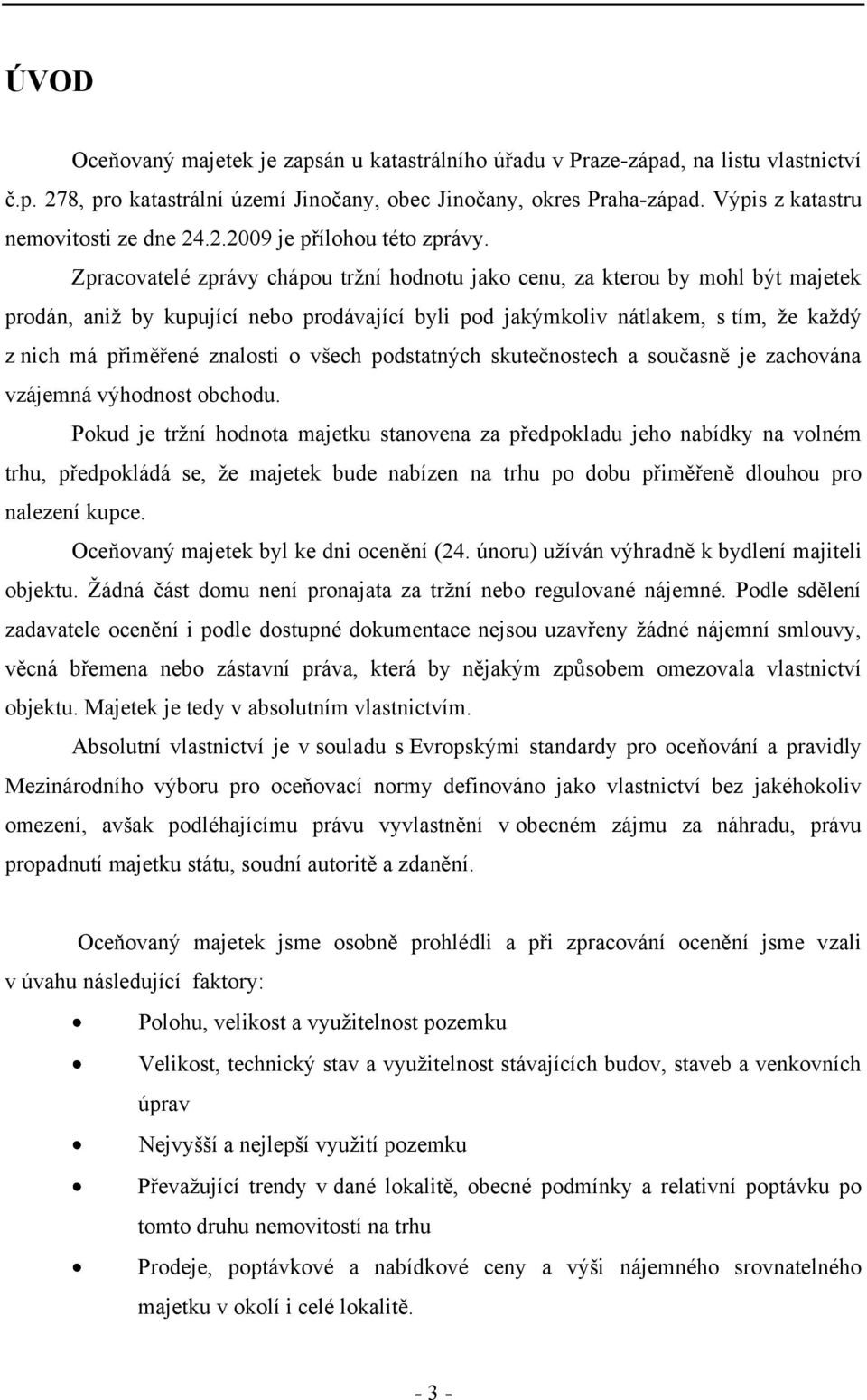 Zpracovatelé zprávy chápou trţní hodnotu jako cenu, za kterou by mohl být majetek prodán, aniţ by kupující nebo prodávající byli pod jakýmkoliv nátlakem, s tím, ţe kaţdý z nich má přiměřené znalosti