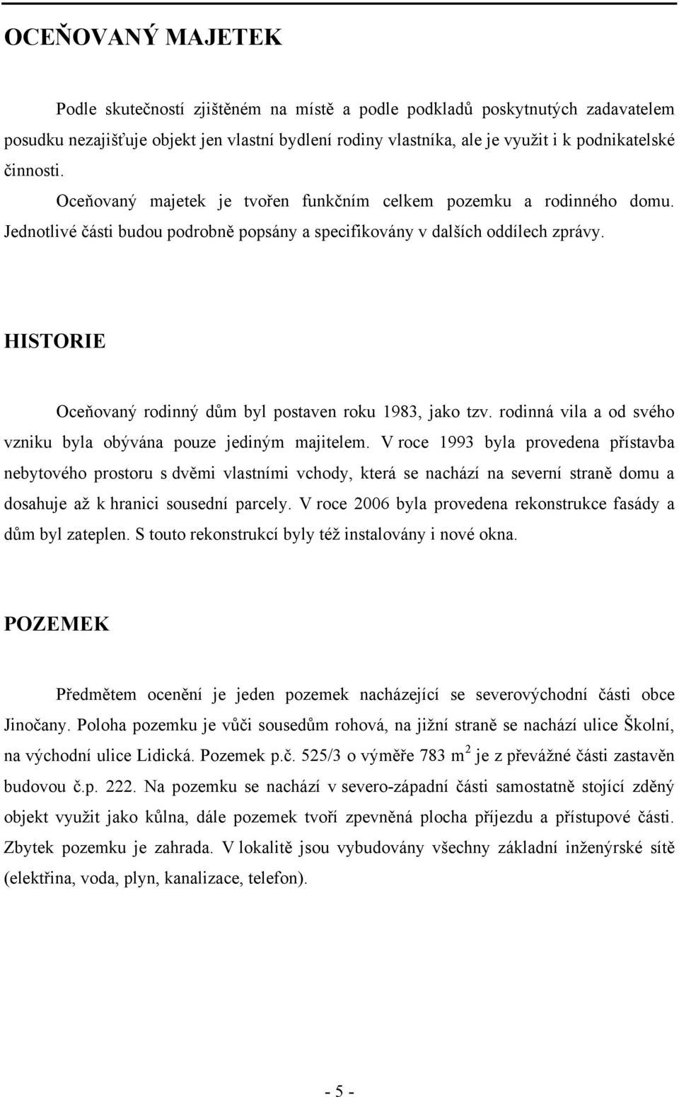 HISTORIE Oceňovaný rodinný dům byl postaven roku 1983, jako tzv. rodinná vila a od svého vzniku byla obývána pouze jediným majitelem.