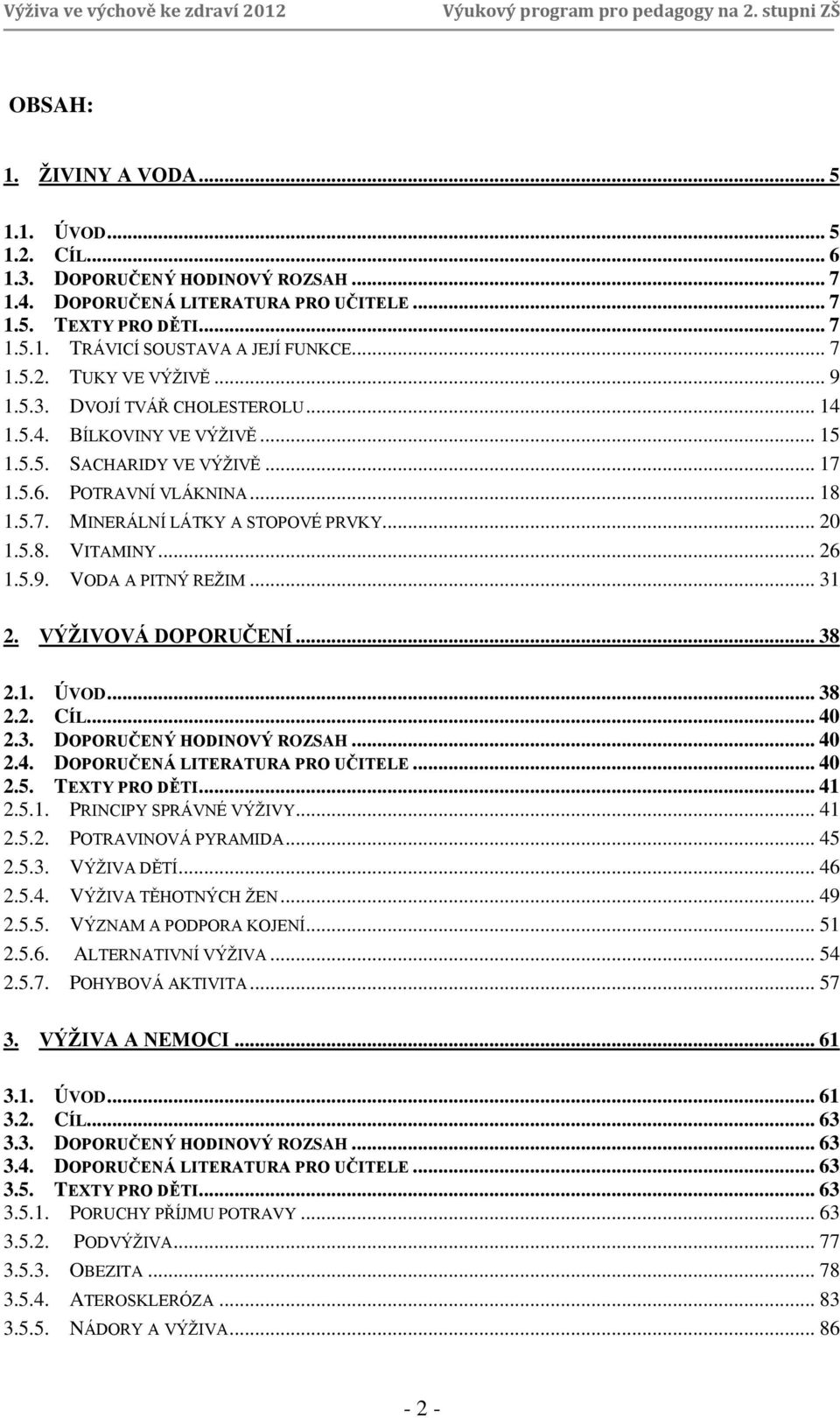 .. 20 1.5.8. VITAMINY... 26 1.5.9. VODA A PITNÝ REŽIM... 31 2. VÝŽIVOVÁ DOPORUČENÍ... 38 2.1. ÚVOD... 38 2.2. CÍL... 40 2.3. DOPORUČENÝ HODINOVÝ ROZSAH... 40 2.4. DOPORUČENÁ LITERATURA PRO UČITELE.