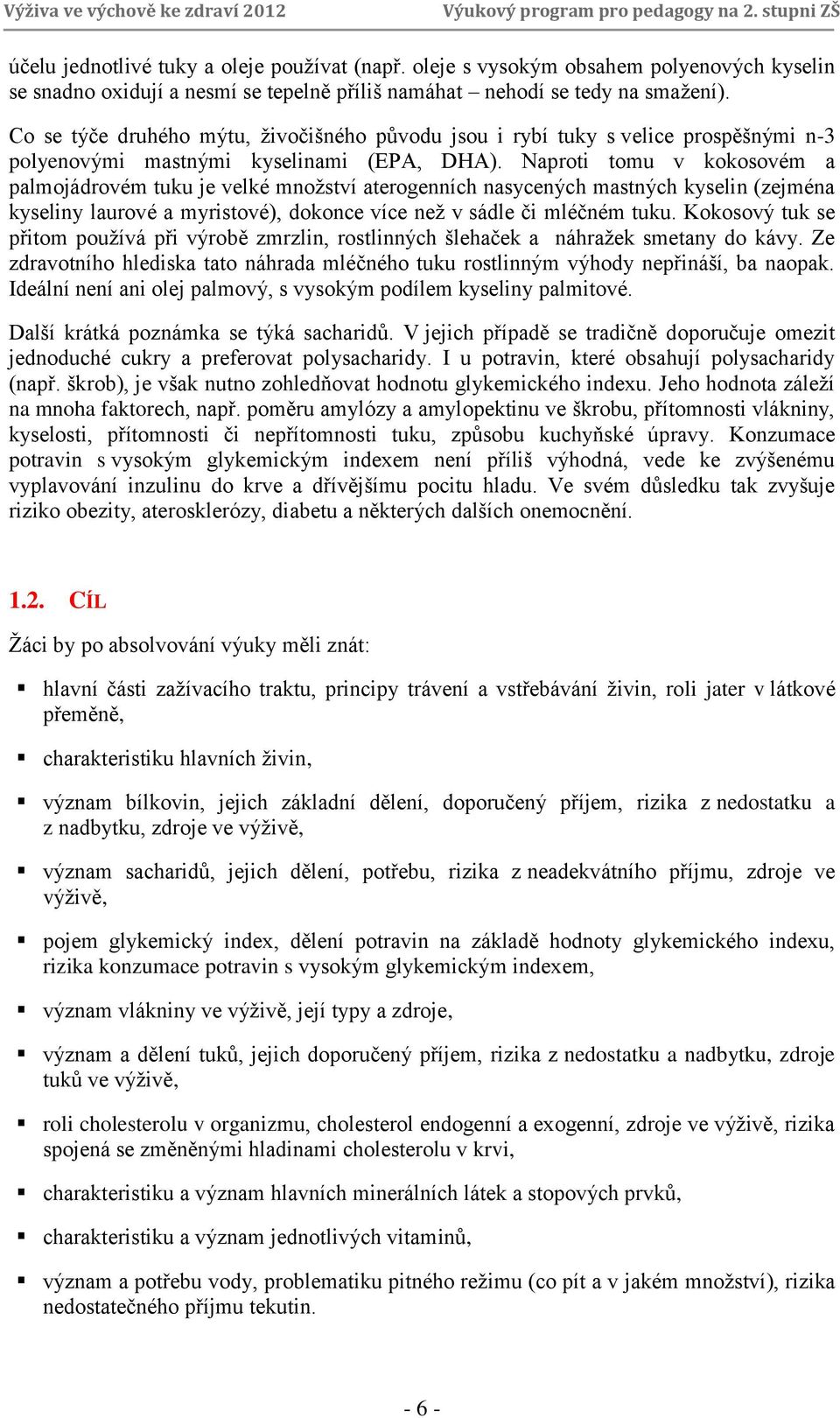 Naproti tomu v kokosovém a palmojádrovém tuku je velké množství aterogenních nasycených mastných kyselin (zejména kyseliny laurové a myristové), dokonce více než v sádle či mléčném tuku.