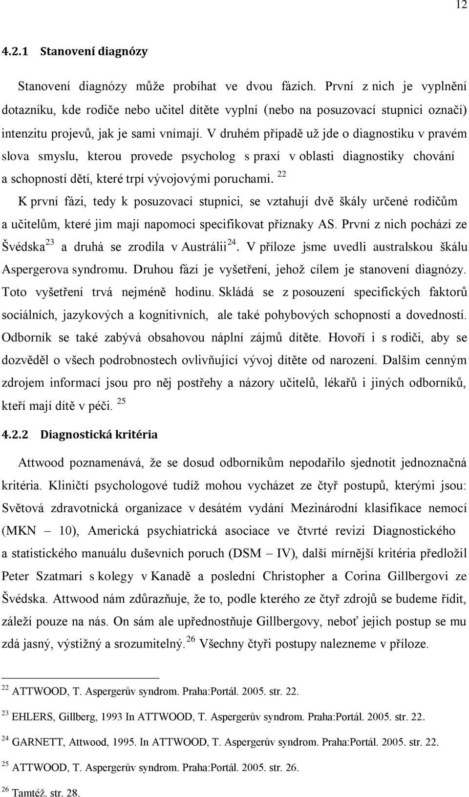 V druhém případě už jde o diagnostiku v pravém slova smyslu, kterou provede psycholog s praxí v oblasti diagnostiky chování a schopností dětí, které trpí vývojovými poruchami.