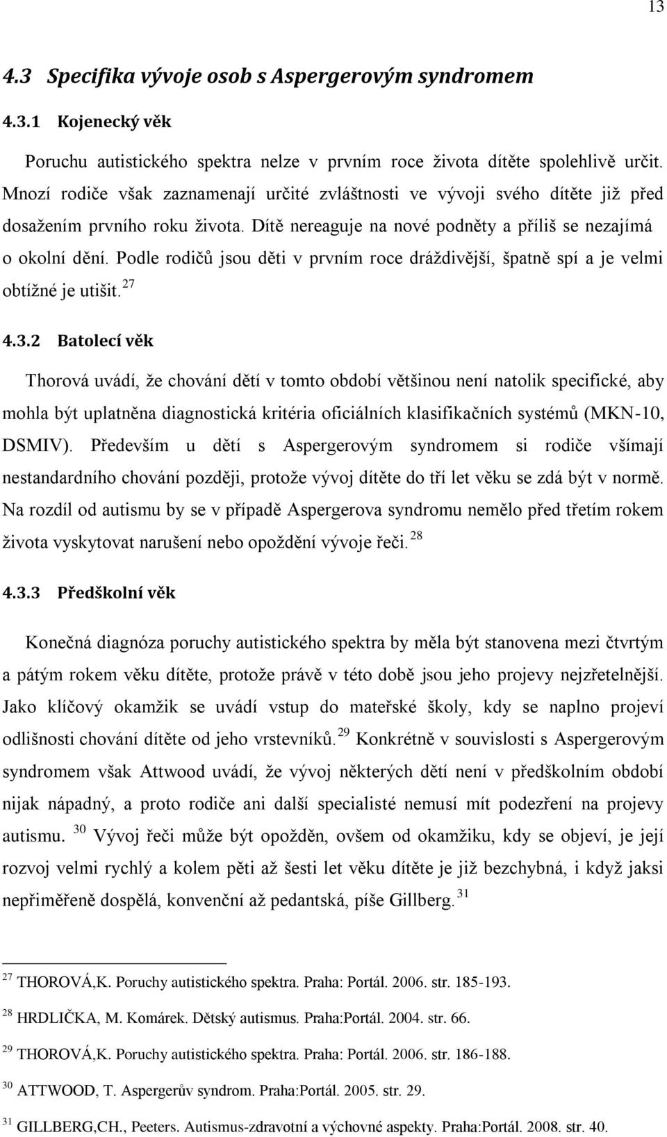 Podle rodičů jsou děti v prvním roce dráždivější, špatně spí a je velmi obtížné je utišit. 27 4.3.