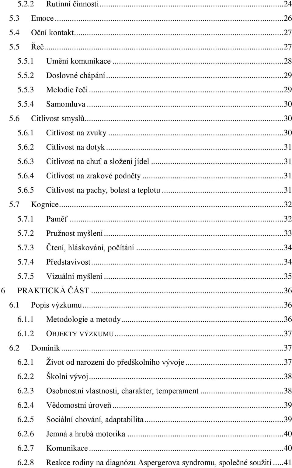 .. 31 5.7 Kognice... 32 5.7.1 Paměť... 32 5.7.2 Pružnost myšlení... 33 5.7.3 Čtení, hláskování, počítání... 34 5.7.4 Představivost... 34 5.7.5 Vizuální myšlení... 35 6 PRAKTICKÁ ČÁST... 36 6.