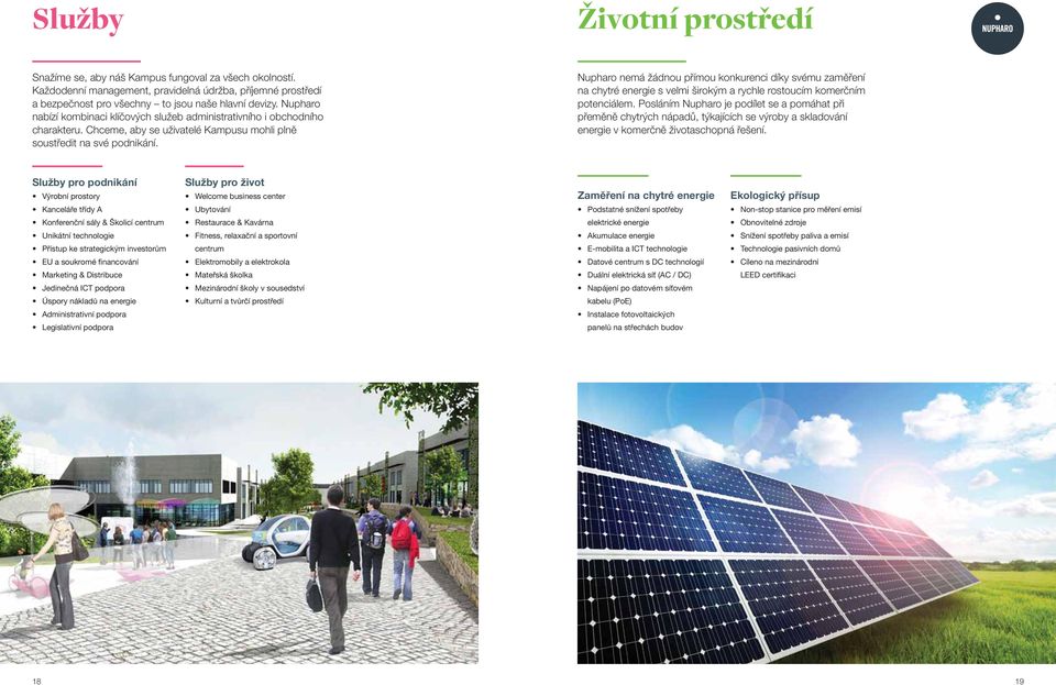 Nupharo nemá žádnou přímou konkurenci díky svému zaměření na chytré energie s velmi širokým a rychle rostoucím komerčním potenciálem.