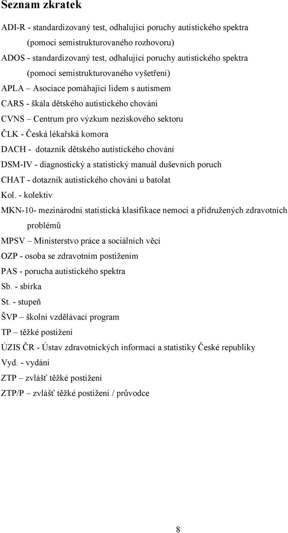 DACH - dotazník dětského autistického chování DSM-IV - diagnostický a statistický manuál duševních poruch CHAT - dotazník autistického chování u batolat Kol.