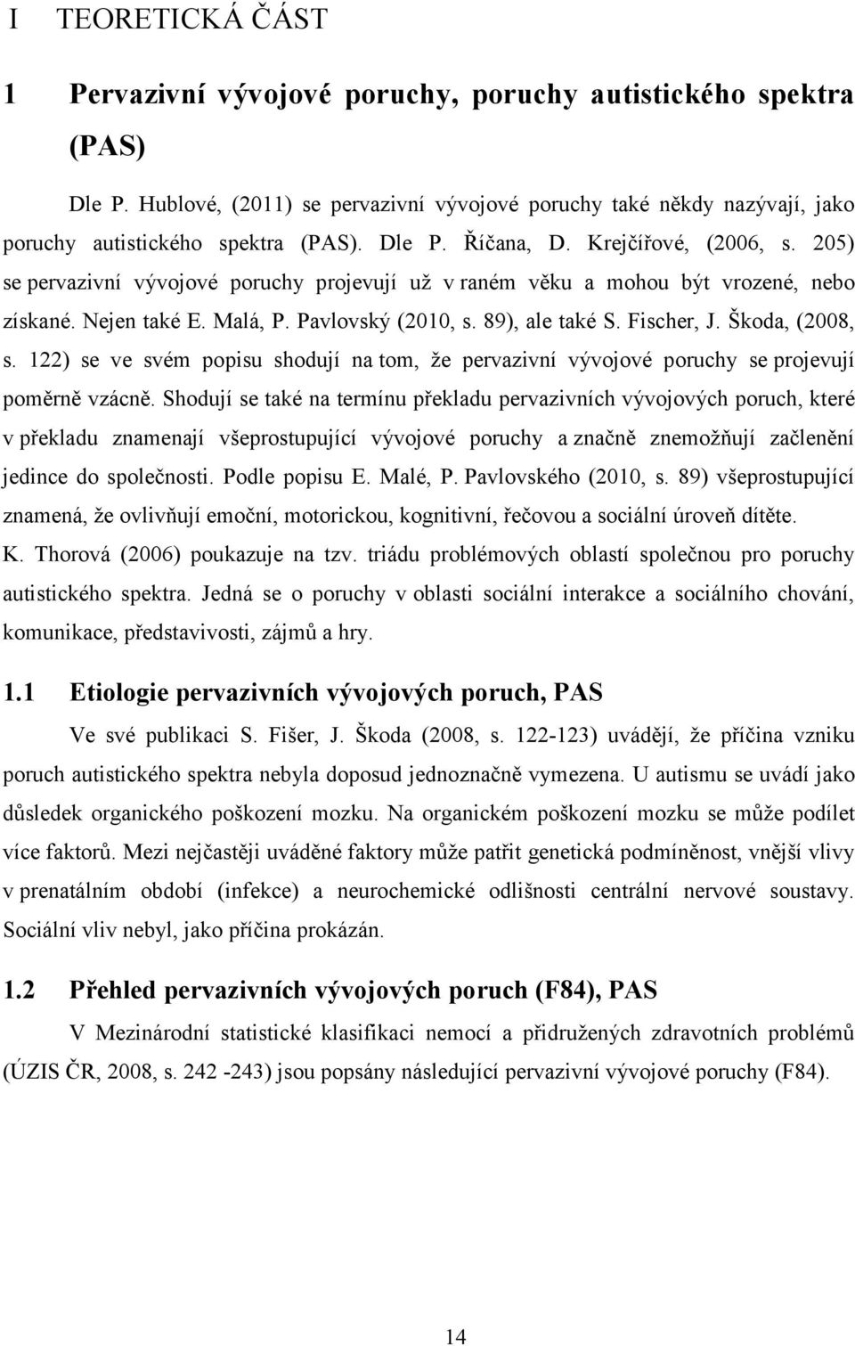 Fischer, J. Škoda, (2008, s. 122) se ve svém popisu shodují na tom, že pervazivní vývojové poruchy se projevují poměrně vzácně.