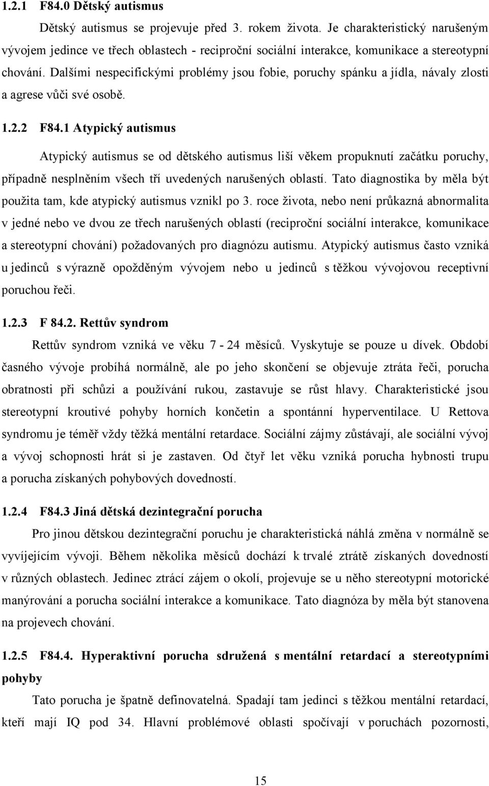 Dalšími nespecifickými problémy jsou fobie, poruchy spánku a jídla, návaly zlosti a agrese vůči své osobě. 1.2.2 F84.