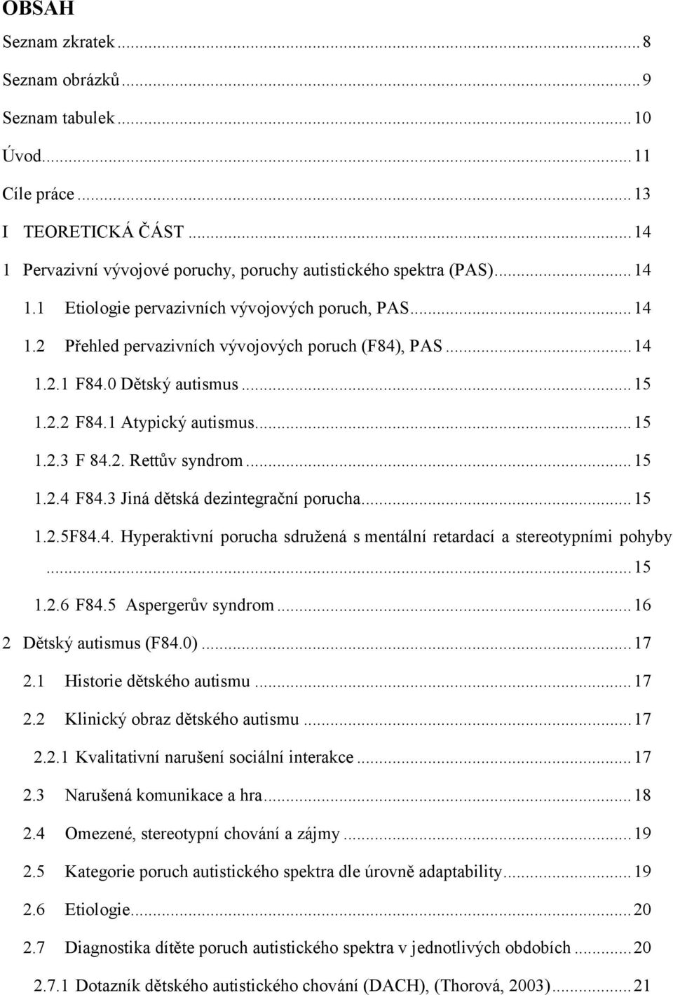 3 Jiná dětská dezintegrační porucha... 15 1.2.5F84.4. Hyperaktivní porucha sdružená s mentální retardací a stereotypními pohyby... 15 1.2.6 F84.5 Aspergerův syndrom... 16 2 Dětský autismus (F84.0).