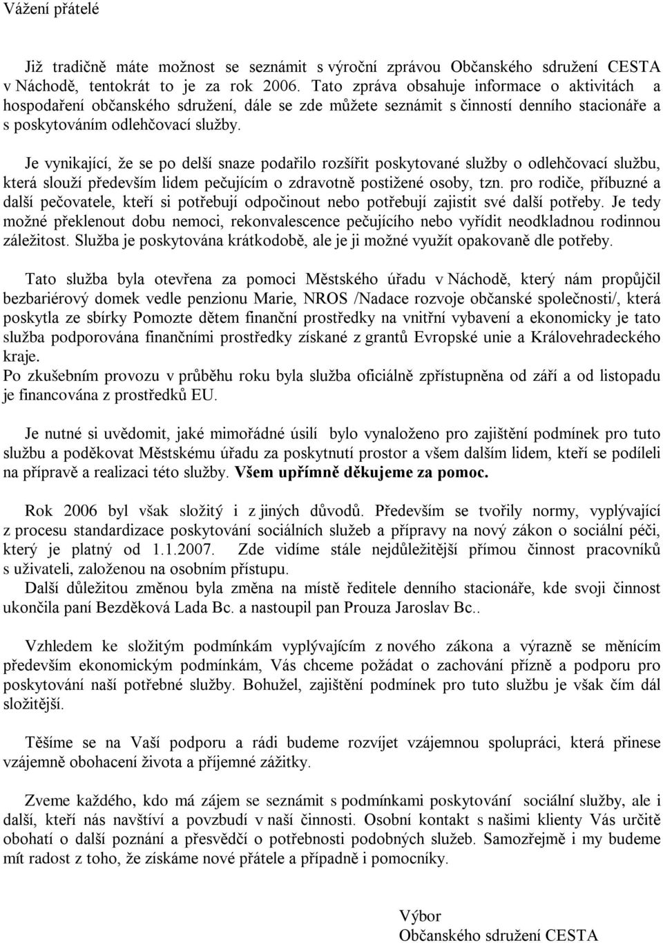 Je vynikající, že se po delší snaze podařilo rozšířit poskytované služby o odlehčovací službu, která slouží především lidem pečujícím o zdravotně postižené osoby, tzn.