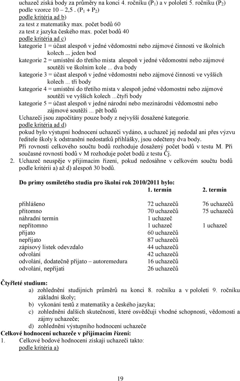 .. jeden bod kategorie 2 = umístění do třetího místa alespoň v jedné vědomostní nebo zájmové soutěţi ve školním kole.