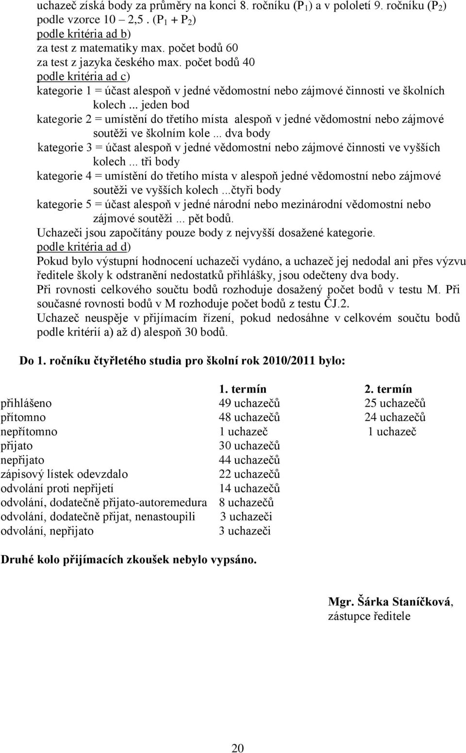 .. jeden bod kategorie 2 = umístění do třetího místa alespoň v jedné vědomostní nebo zájmové soutěţi ve školním kole.